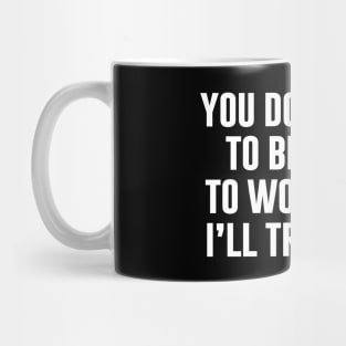 You Don't Have To Be Crazy To Work Here Mug